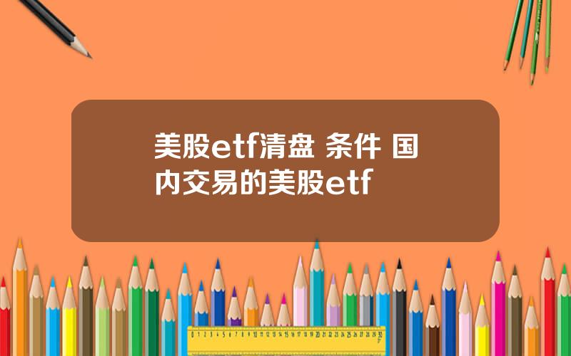 美股etf清盘 条件 国内交易的美股etf